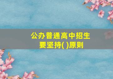 公办普通高中招生要坚持( )原则